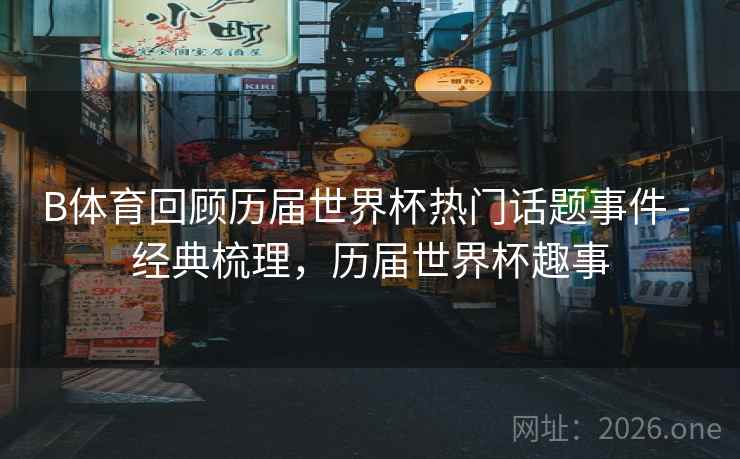 B体育回顾历届世界杯热门话题事件 - 经典梳理，历届世界杯趣事