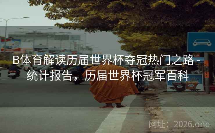 B体育解读历届世界杯夺冠热门之路 - 统计报告，历届世界杯冠军百科