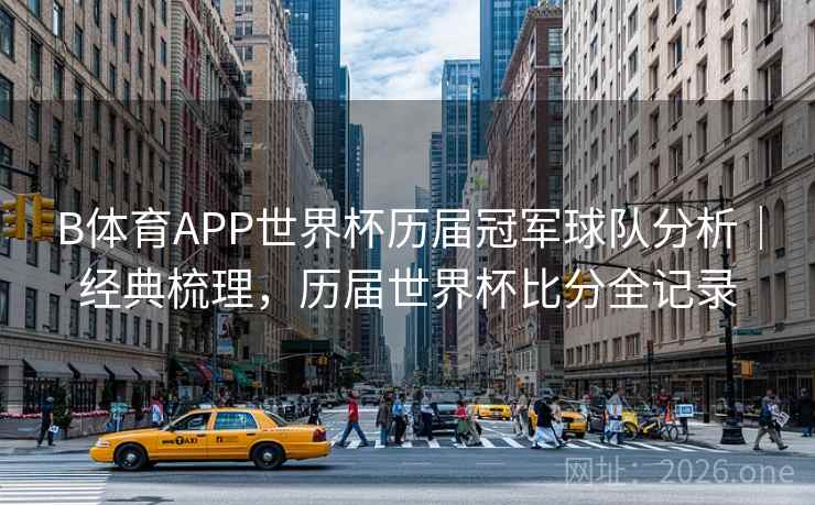 B体育APP世界杯历届冠军球队分析｜经典梳理，历届世界杯比分全记录