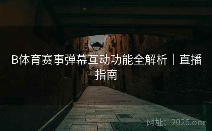B体育赛事弹幕互动功能全解析｜直播指南