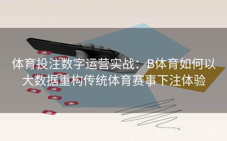 体育投注数字运营实战：B体育如何以大数据重构传统体育赛事下注体验