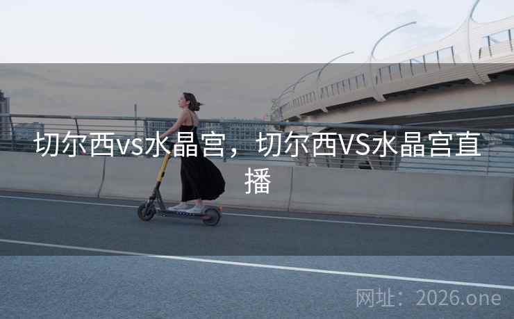 切尔西vs水晶宫，切尔西VS水晶宫直播