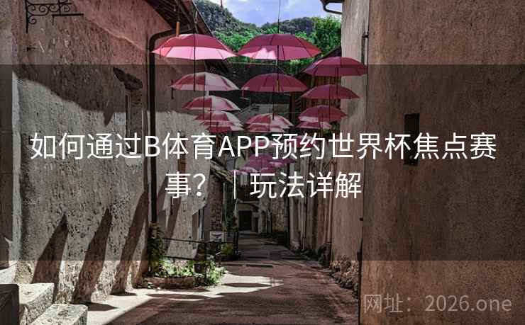 如何通过B体育APP预约世界杯焦点赛事？｜玩法详解