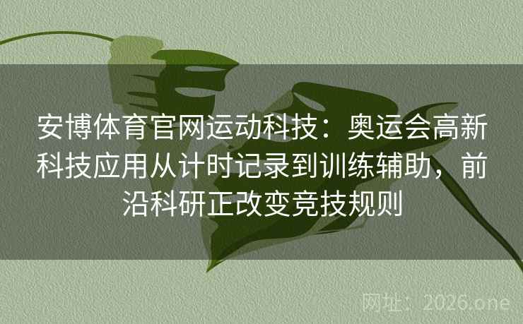 安博体育官网运动科技：奥运会高新科技应用从计时记录到训练辅助，前沿科研正改变竞技规则