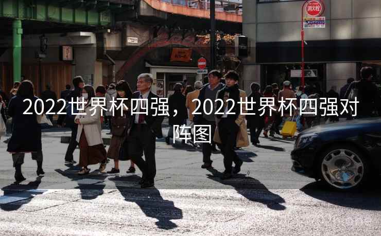 2022世界杯四强，2022世界杯四强对阵图