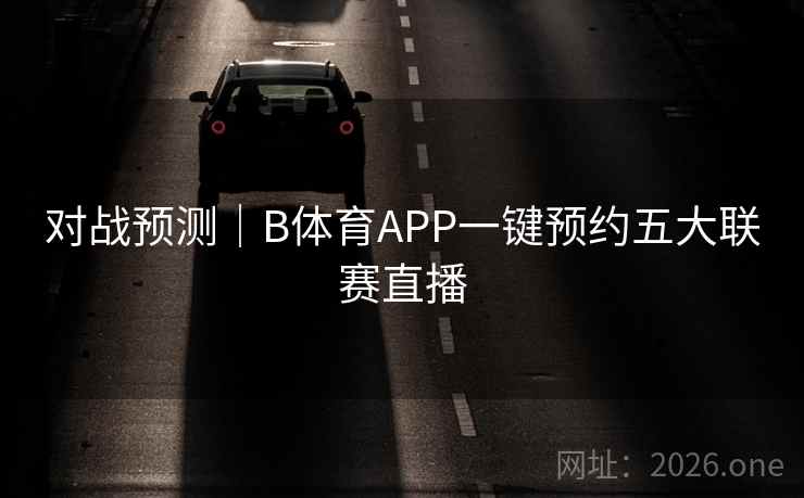 对战预测｜B体育APP一键预约五大联赛直播
