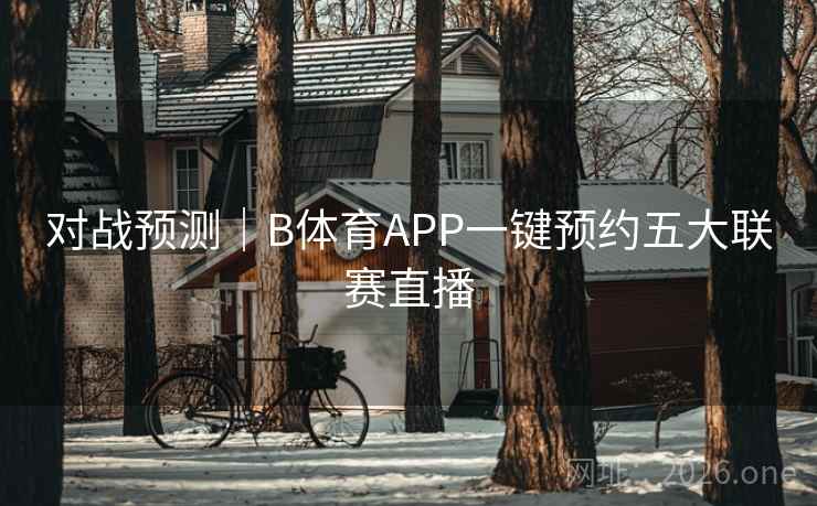 对战预测|B体育APP一键预约五大联赛直播