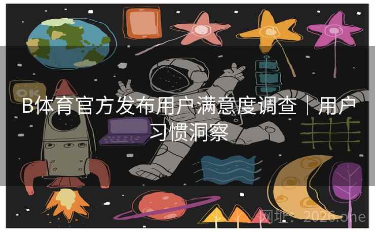 B体育官方发布用户满意度调查|用户习惯洞察