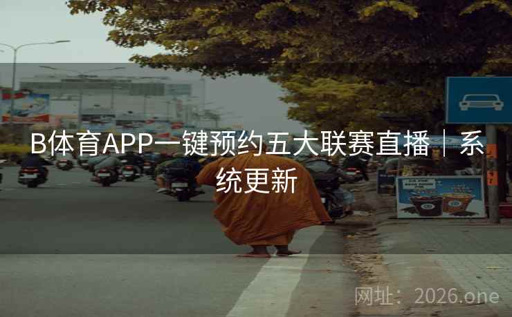 B体育APP一键预约五大联赛直播|系统更新