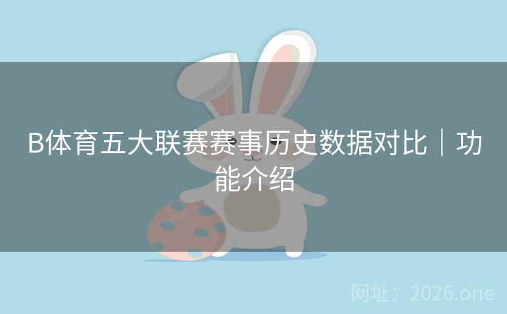 B体育五大联赛赛事历史数据对比｜功能介绍
