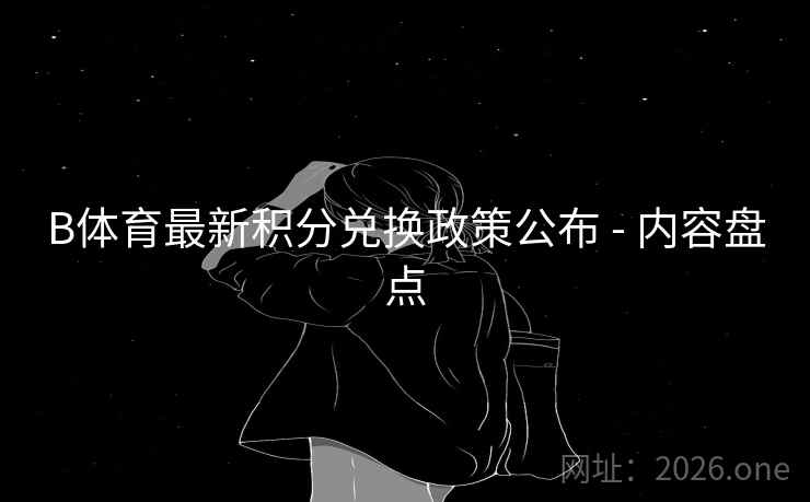 B体育最新积分兑换政策公布 - 内容盘点