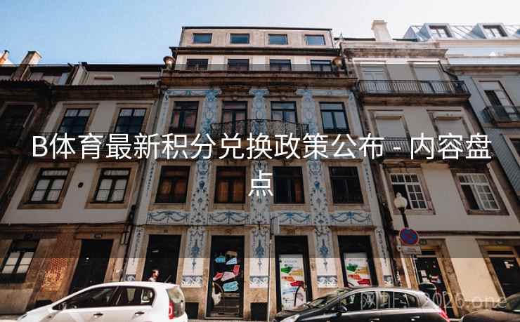 B体育最新积分兑换政策公布 - 内容盘点