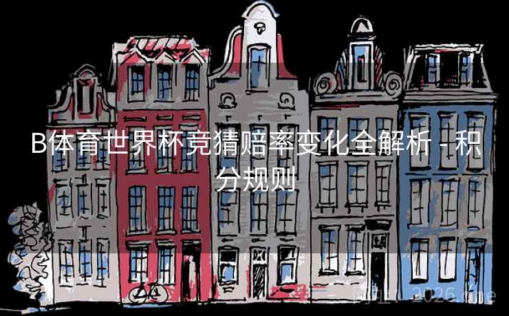 B体育世界杯竞猜赔率变化全解析 - 积分规则